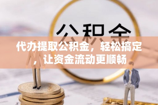 越秀代办提取公积金，轻松搞定，让资金流动更顺畅