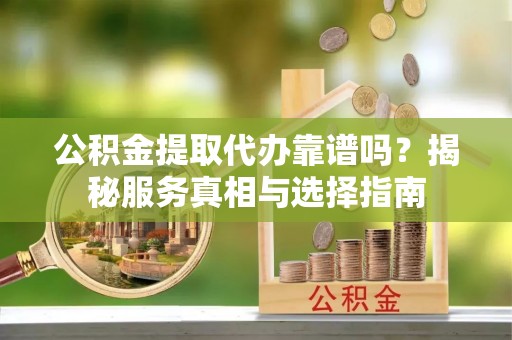 越秀公积金提取代办靠谱吗？揭秘服务真相与选择指南