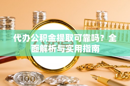 越秀代办公积金提取可靠吗？全面解析与实用指南