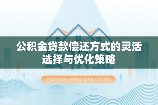 越秀公积金贷款偿还方式的灵活选择与优化策略