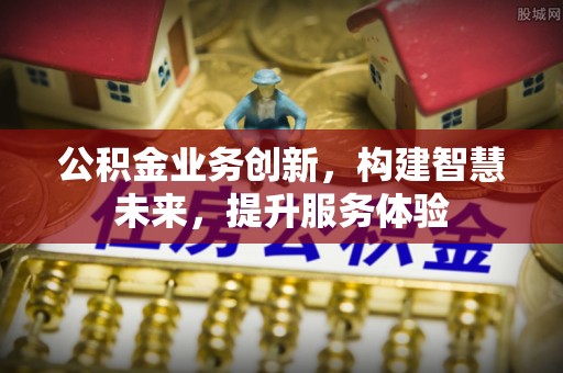 越秀公积金业务创新，构建智慧未来，提升服务体验