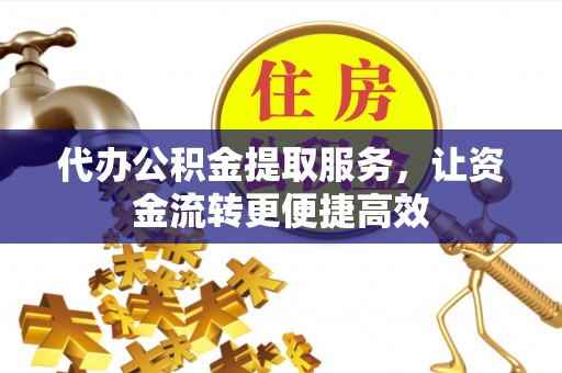 越秀代办公积金提取服务，让资金流转更便捷高效