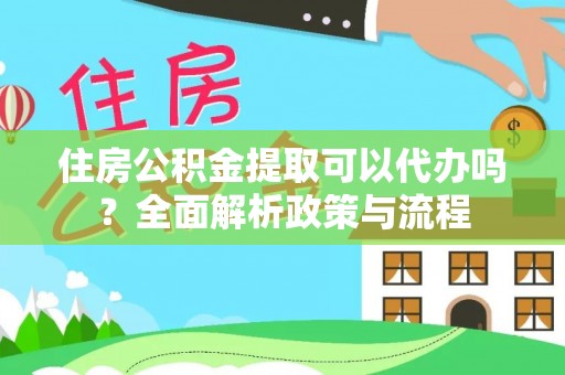 越秀住房公积金提取可以代办吗？全面解析政策与流程