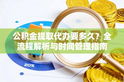 越秀公积金提取代办要多久？全流程解析与时间管理指南