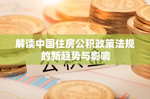越秀解读中国住房公积政策法规的新趋势与影响