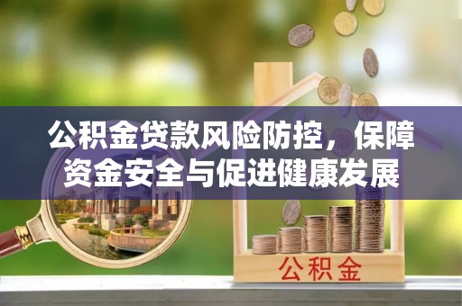 越秀公积金贷款风险防控，保障资金安全与促进健康发展