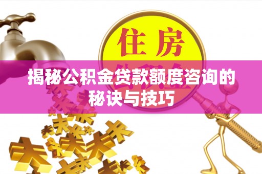 越秀揭秘公积金贷款额度咨询的秘诀与技巧