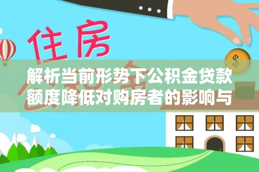 越秀解析当前形势下公积金贷款额度降低对购房者的影响与应对策略