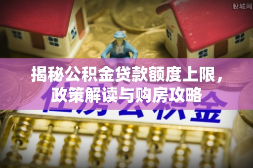 越秀揭秘公积金贷款额度上限，政策解读与购房攻略