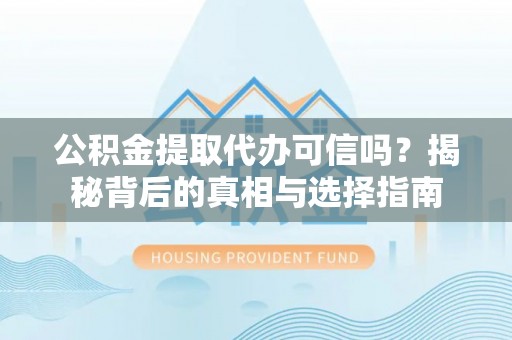越秀公积金提取代办可信吗？揭秘背后的真相与选择指南