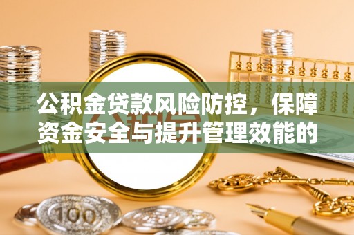 越秀公积金贷款风险防控，保障资金安全与提升管理效能的多维度探索