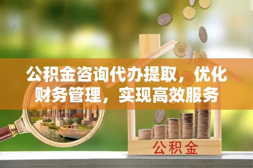 越秀公积金咨询代办提取，优化财务管理，实现高效服务