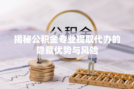 越秀揭秘公积金专业提取代办的隐藏优势与风险