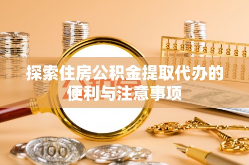 越秀探索住房公积金提取代办的便利与注意事项