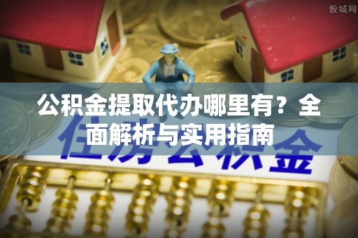 越秀公积金提取代办哪里有？全面解析与实用指南