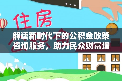 越秀解读新时代下的公积金政策咨询服务，助力民众财富增值与安居梦想