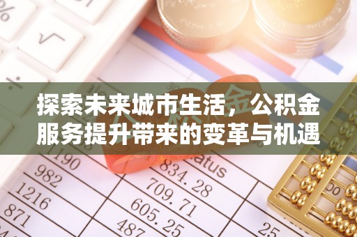 越秀探索未来城市生活，公积金服务提升带来的变革与机遇