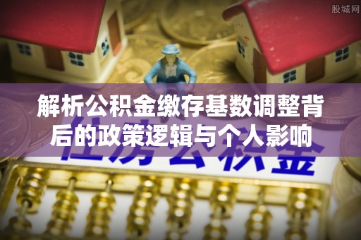 越秀解析公积金缴存基数调整背后的政策逻辑与个人影响