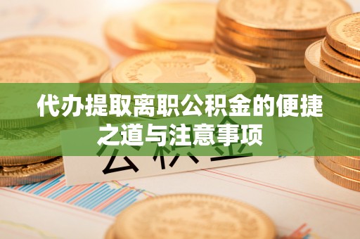 越秀代办提取离职公积金的便捷之道与注意事项