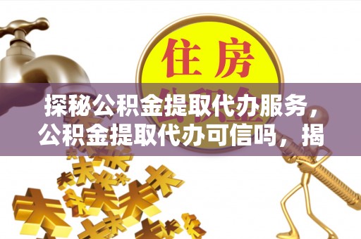 越秀探秘公积金提取代办服务，公积金提取代办可信吗，揭秘真相与选择指南