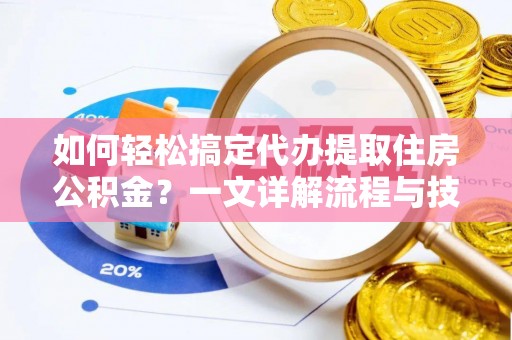越秀如何轻松搞定代办提取住房公积金？一文详解流程与技巧