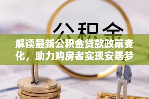 越秀解读最新公积金贷款政策变化，助力购房者实现安居梦想