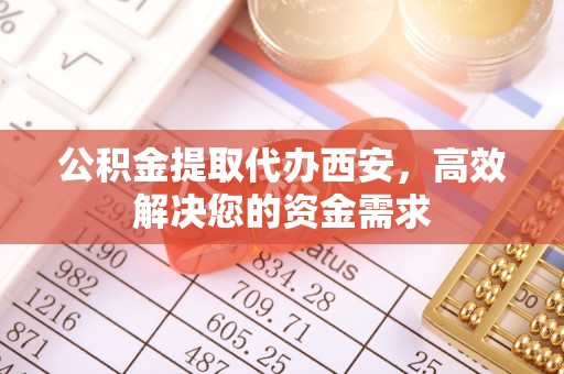 越秀公积金提取代办西安，高效解决您的资金需求