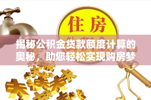 越秀揭秘公积金贷款额度计算的奥秘，助您轻松实现购房梦想