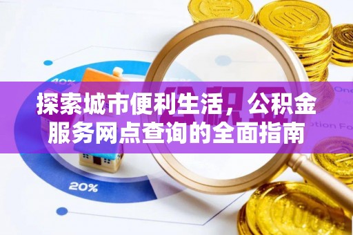 越秀探索城市便利生活，公积金服务网点查询的全面指南