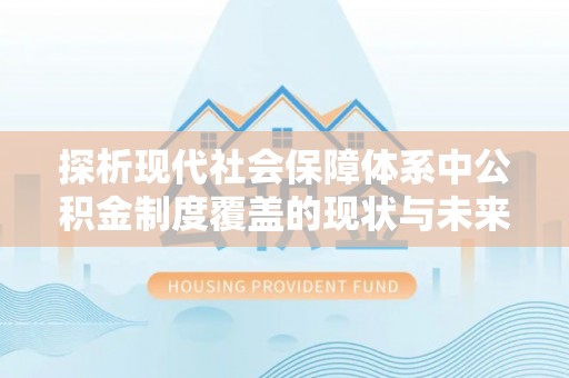 越秀探析现代社会保障体系中公积金制度覆盖的现状与未来