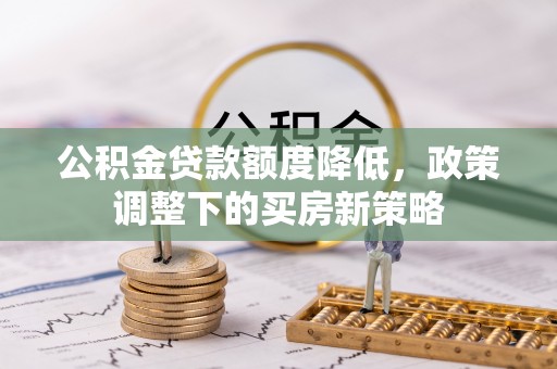 越秀公积金贷款额度降低，政策调整下的买房新策略