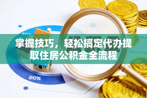 越秀掌握技巧，轻松搞定代办提取住房公积金全流程