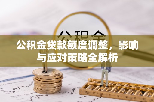 越秀公积金贷款额度调整，影响与应对策略全解析