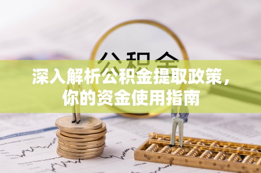 越秀深入解析公积金提取政策，你的资金使用指南