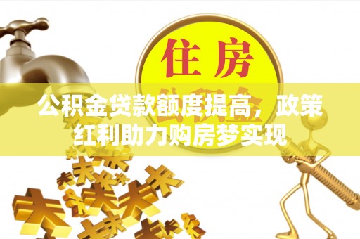 越秀公积金贷款额度提高，政策红利助力购房梦实现