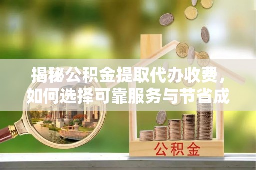 越秀揭秘公积金提取代办收费，如何选择可靠服务与节省成本？