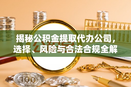 越秀揭秘公积金提取代办公司，选择、风险与合法合规全解析