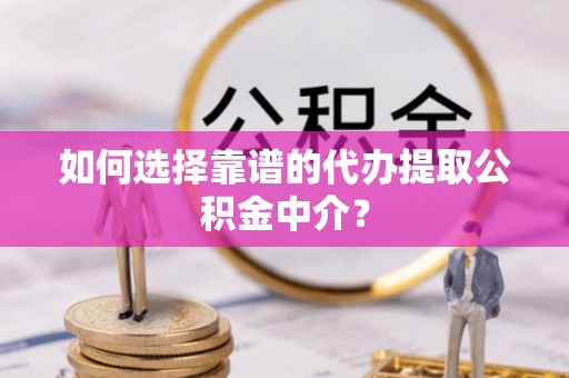 越秀如何选择靠谱的代办提取公积金中介？
