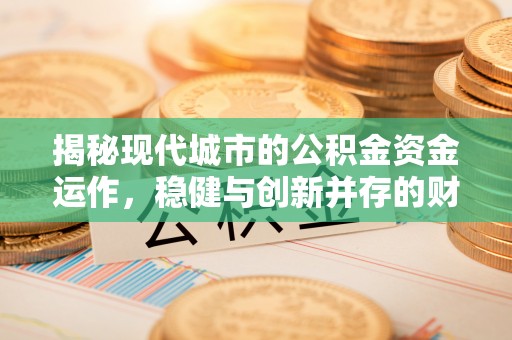 越秀揭秘现代城市的公积金资金运作，稳健与创新并存的财富管理之道
