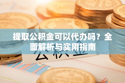 越秀提取公积金可以代办吗？全面解析与实用指南