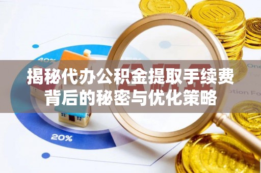 越秀揭秘代办公积金提取手续费背后的秘密与优化策略