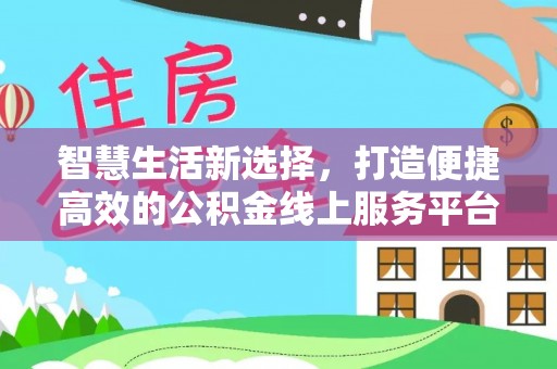 越秀智慧生活新选择，打造便捷高效的公积金线上服务平台
