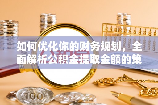 越秀如何优化你的财务规划，全面解析公积金提取金额的策略与技巧