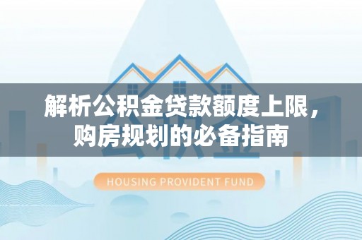 越秀解析公积金贷款额度上限，购房规划的必备指南