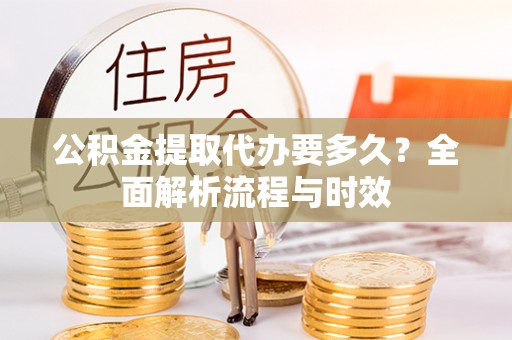 越秀公积金提取代办要多久？全面解析流程与时效