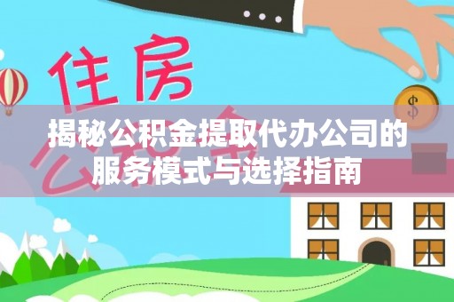 越秀揭秘公积金提取代办公司的服务模式与选择指南