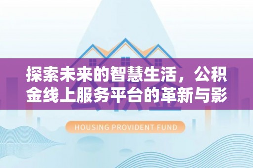 越秀探索未来的智慧生活，公积金线上服务平台的革新与影响
