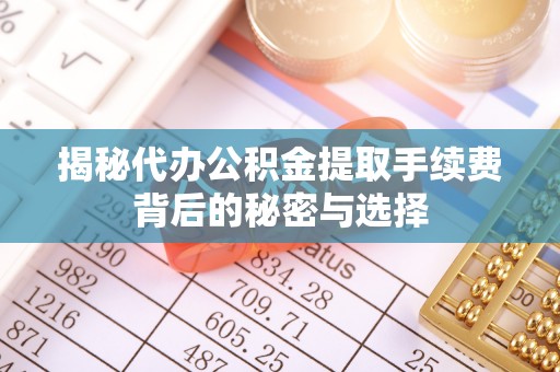 越秀揭秘代办公积金提取手续费背后的秘密与选择