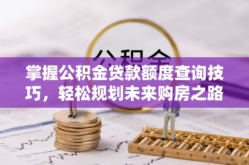 越秀掌握公积金贷款额度查询技巧，轻松规划未来购房之路
