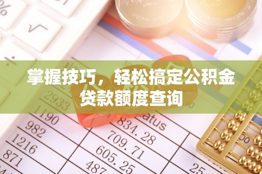 越秀掌握技巧，轻松搞定公积金贷款额度查询